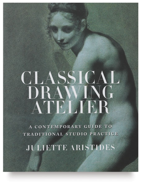 Classical Drawing Atelier: A Complete Course in Traditional Studio Practice