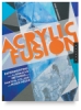 Acrylic Fusion - Experimenting with Alternative Methods for Painting, Collage, and Mixed Media