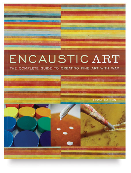 Encaustic Art: The Complete Guide to Creating Fine Art with Wax