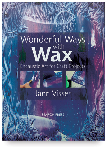 Wonderful Ways with Wax: Encaustic Art for Craft Projects