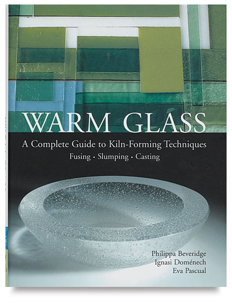 Warm Glass:  A Complete Guide to Kiln-Forming Techniques